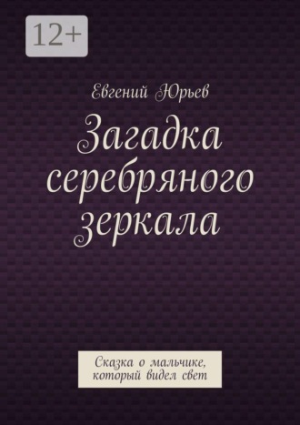 Обложка книги «Загадка серебряного зеркала. Сказка о мальчике, который видел свет»