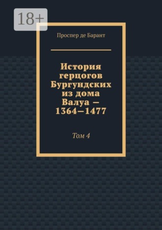 Обложка книги «История герцогов Бургундских из дома Валуа — 1364—1477. Том 4»