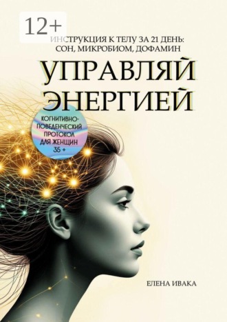 Обложка книги «Управляй энергией. Инструкция к телу за 21 день: сон, микробиом, дофамин. Когнитивно-поведенческий протокол для женщин 35+»