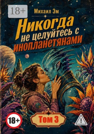 Обложка книги «Никогда не целуйтесь с инопланетянами. Том 3»