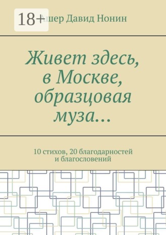 Обложка книги «Живет здесь, в Москве, образцовая муза… 10 стихов, 20 благодарностей и благословений»