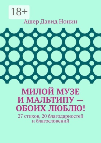 Обложка книги «Милой музе и мальтипу — обоих люблю! 27 стихов, 20 благодарностей и благословений»
