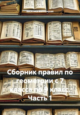 Обложка книги «Сборник правил по геометрии с 7 класса по 9 класс. Часть 1»