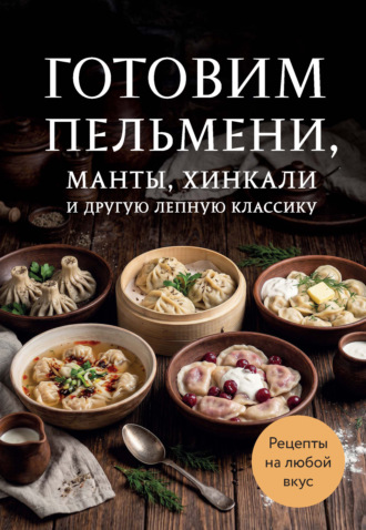 Обложка книги «Готовим пельмени, манты, хинкали и другую лепную классику»