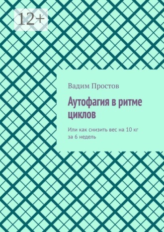 Обложка книги «Аутофагия в ритме циклов. Или как снизить вес на 10 кг за 6 недель»