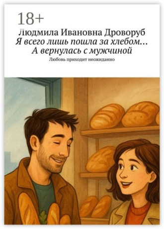 Обложка книги «Я всего лишь пошла за хлебом… А вернулась с мужчиной. Любовь приходит неожиданно»