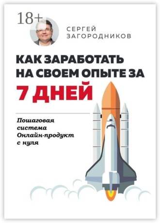 Обложка книги «Как заработать на своем опыте за 7 дней. Пошаговая система. Онлайн-продукт с нуля»
