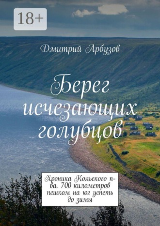 Обложка книги «Берег исчезающих голубцов. Хроника Кольского п-ва. 700 километров пешком на юг успеть до зимы»