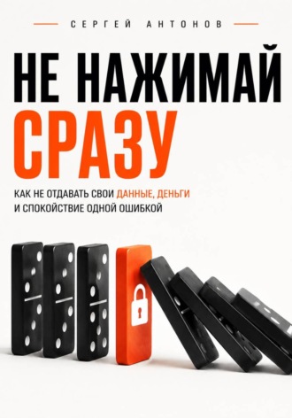 Обложка книги «Не нажимай сразу. Как не отдавать свои данные, деньги и спокойствие одной ошибкой»