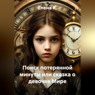 Обложка книги «Поиск потерянной минуты или сказка о девочке Мире»