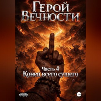 Обложка книги «Герой Вечности. Часть 4. Конец всего сущего»