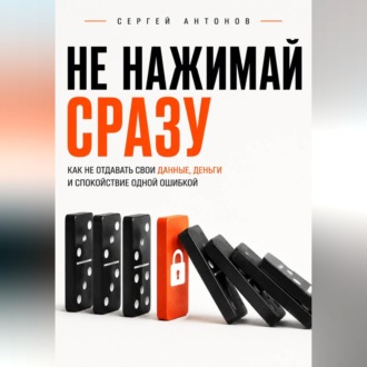 Обложка книги «Не нажимай сразу. Как не отдавать свои данные, деньги и спокойствие одной ошибкой»