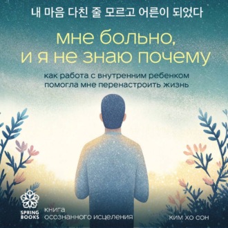 Обложка книги «Мне больно, и я не знаю почему. Как работа с внутренним ребенком помогла мне перенастроить жизнь»