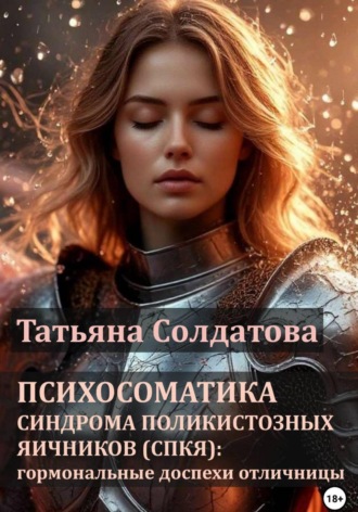 Обложка книги «Психосоматика синдрома поликистозных яичников (СПКЯ): гормональные доспехи отличницы»