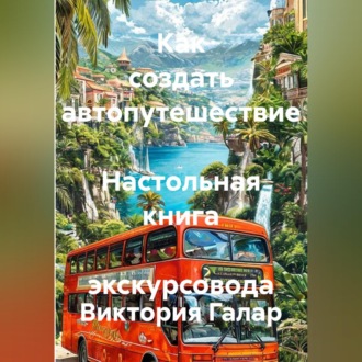 Обложка книги «Как создать автопутешествие Настольная книга экскурсовода»