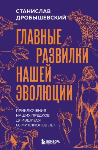 Обложка книги «Главные развилки нашей эволюции. Приключения наших предков, длившиеся 66 миллионов лет»