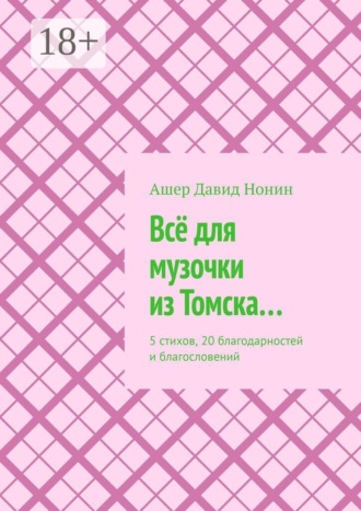 Обложка книги «Всё для музочки из Томска… 5 стихов, 20 благодарностей и благословений»