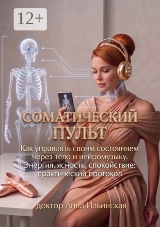 Обложка книги «Соматический пульт. Как управлять своим состоянием через тело и нейромузыку. Энергия, ясность, спокойствие: практический протокол»