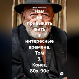 Обложка книги «Нам не привыкать жить в интересные времена. Том 3. Конец 80х-90е»