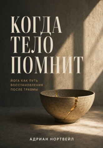 Обложка книги «Когда тело помнит. Йога как путь восстановления после травмы»