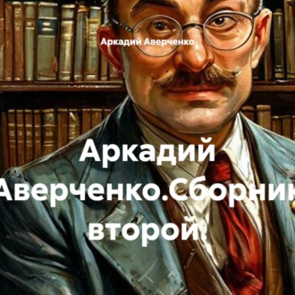 Обложка книги «Аркадий Аверченко.Сборник второй.»