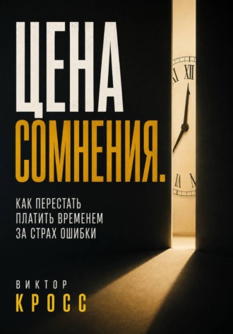 Обложка книги «Цена сомнения. Как перестать платить временем за страх ошибки»