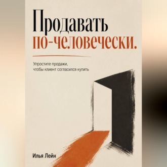 Обложка книги «Продавать по-человечески. Упростите продажи, чтобы клиент согласился купить»