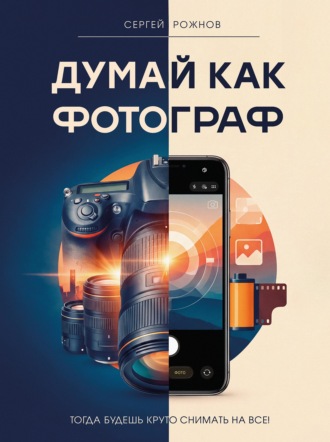 Обложка книги «Думай как фотограф. Тогда будешь круто снимать на все!»