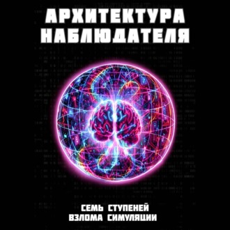Обложка книги «Архитектура наблюдателя. Семь ступеней взлома симуляции»