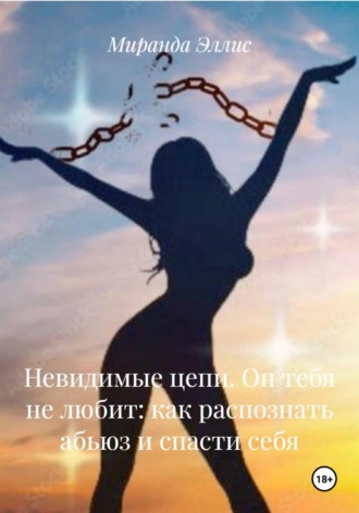 Обложка книги «Невидимые цепи. Он тебя не любит: как распознать абьюз и спасти себя»