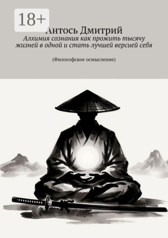 Обложка книги «Алхимия сознания как прожить тысячу жизней в одной и стать лучшей версией себя. (Философское осмысление)»