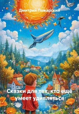 Обложка книги «Сказки для тех, кто ещё умеет удивляться»