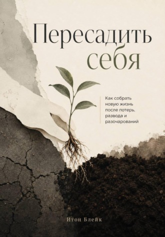 Обложка книги «Пересадить себя. Как собрать новую жизнь после потерь, развода и разочарований»