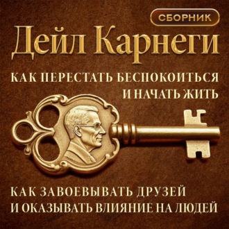 Обложка книги «Как перестать беспокоиться и начать жить. Как завоевывать друзей и оказывать влияние на людей. Сборник»