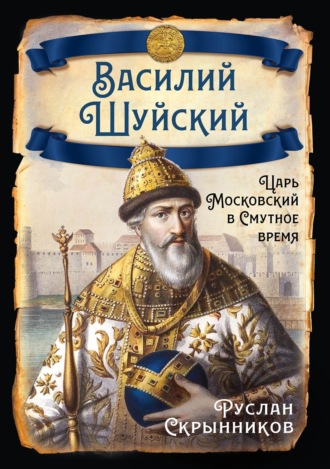 Обложка книги «Василий Шуйский. Царь Московский в Смутное время»