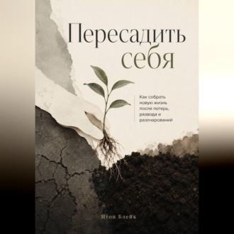 Обложка книги «Пересадить себя. Как собрать новую жизнь после потерь, развода и разочарований»
