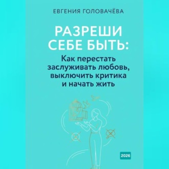 Обложка книги «Разреши себе быть: Как перестать заслуживать любовь, выключить критика и начать жить»