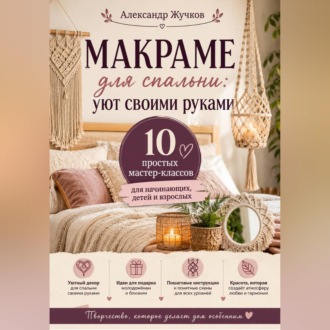 Обложка книги «Макраме для спальни: уют своими руками. 10 простых мастер-классов для начинающих, детей и взрослых»
