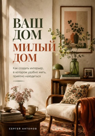 Обложка книги «Ваш дом милый дом. Как создать интерьер, в котором удобно жить, приятно находиться»