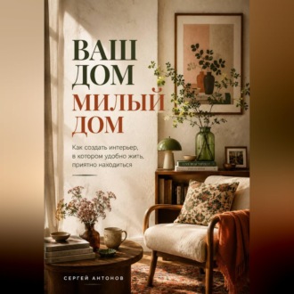 Обложка книги «Ваш дом милый дом. Как создать интерьер, в котором удобно жить, приятно находиться»