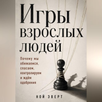 Обложка книги «Игры взрослых людей. Почему мы обижаемся, спасаем, контролируем и ждём одобрения»