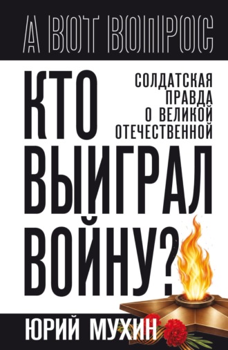 Обложка книги «Кто выиграл войну? Солдатская правда о Великой Отечественной»