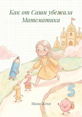 Обложка книги «Как от Саши убежала Математика»