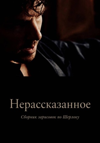 Обложка книги «Нерассказанное. Сборник зарисовок по Шерлоку»