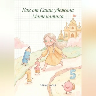 Обложка книги «Как от Саши убежала Математика»