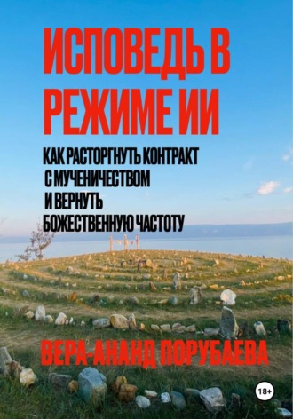 Обложка книги «ИСПОВЕДЬ В РЕЖИМЕ ИИ Как расторгнуть контракт с мученичеством и вернуть Божественную частоту»