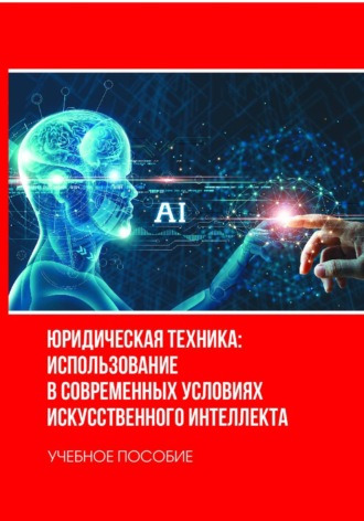Обложка книги «Юридическая техника: использование в современных условиях искусственного интеллекта»