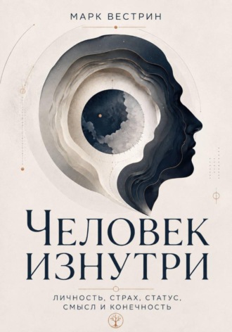 Обложка книги «Человек изнутри. Личность, страх, статус, смысл и конечность»