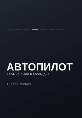 Обложка книги «Автопилот. Тебя не было в твоём дне»