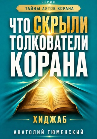 Обложка книги «Тайны аятов Корана: Книга 1 "Что скрыли толкователи Корана. Хиджаб"»